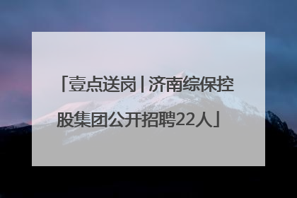 壹点送岗│济南综保控股集团公开招聘22人